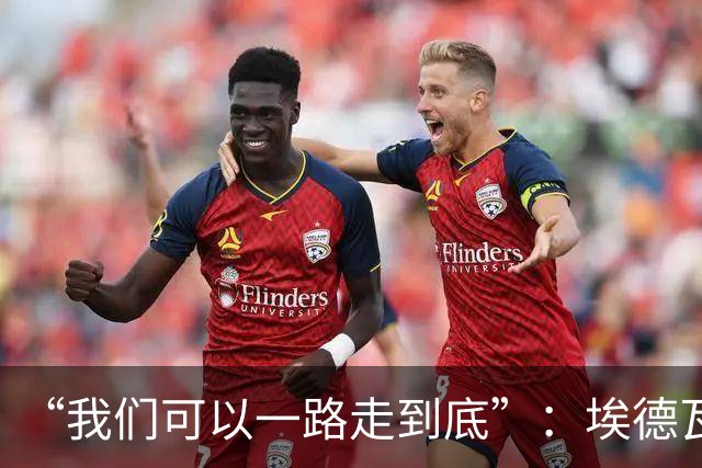 “我们可以一路走到底”：埃德瓦尔谈圣迭戈海浪与阿森纳教训